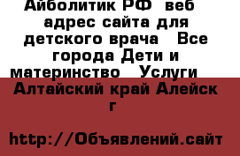 Айболитик.РФ  веб – адрес сайта для детского врача - Все города Дети и материнство » Услуги   . Алтайский край,Алейск г.